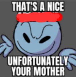 That's a nice. Unfortunately your mother Meme Template