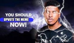 You should upvote the meme... Now! Meme Template