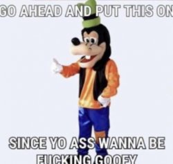 Go ahead and put this on since yo ass wanna be goofy Meme Template