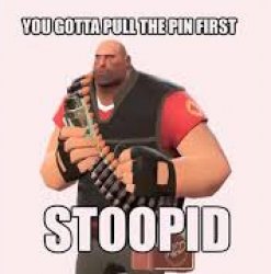 you gotta pull the pin first stoopid Meme Template