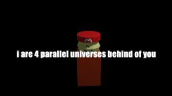 i are 4 parallel universes behind of you Meme Template