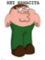 Weird peter Griffin saying Hey Mamacita Meme Template