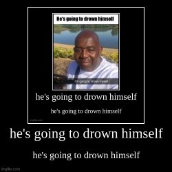 he's going to drown himself Meme Template