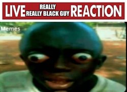 Live really really black guy reaction Meme Template