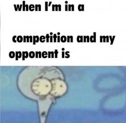 Squidward "when I'm in a competiton and my opponent is" Meme Template