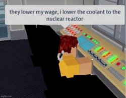 they lower my wage, i lower the coolant Meme Template