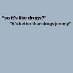 "so it's like drugs?" "it's better than drugs jeremy" Meme Template