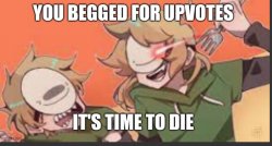You begged for upvotes, it's time to die Meme Template