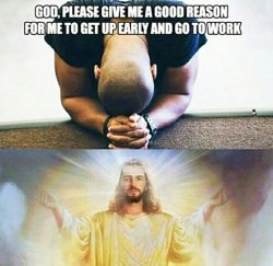 god give me a reason to go to work Meme Template