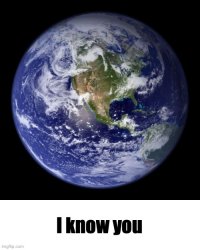 earth I know you Meme Template