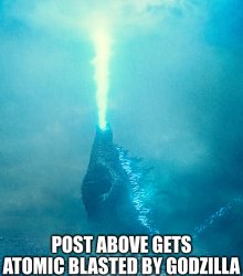 Post above gets atomic blasted by Godzilla Meme Template