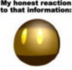 My honest reaction to that information: Meme Template
