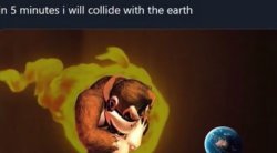 in 5 minutes i will collide with the earth Meme Template