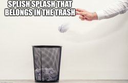 Splish splash that belongs in trash Meme Template