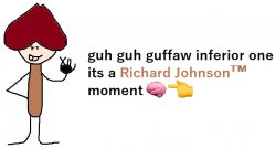 guh guh guffaw inferior one its a Richard Johnson™ moment ?? Meme Template