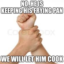 He is keeping his frying pan Meme Template