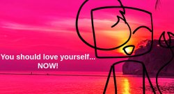 You should love yourself... Now! Meme Template