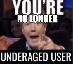 you're no longer underaged user Meme Template