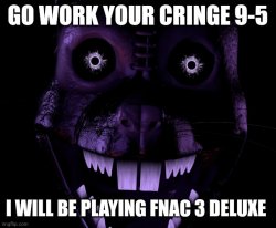 Go work your cringe 9-5: fnac 3 deluxe edition Meme Template