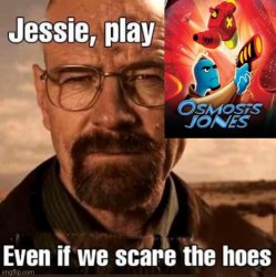 Jesse, play osmosis jones even if we scare the hoes Meme Template