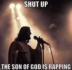 Shut up, the son of god is rapping Meme Template