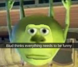 blud thinks everything needs to be funny Meme Template