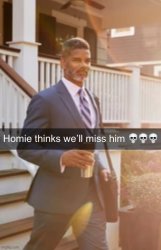 Homie thinks we’ll miss him Meme Template