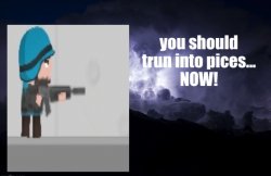 you should trun into pices... NOW! Meme Template