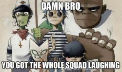 Damn bro you got the whole squad laughing Meme Template