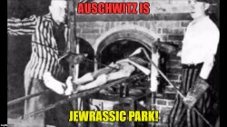 AUSCHWITZ IS JEWRASSIC PARK! Meme Template