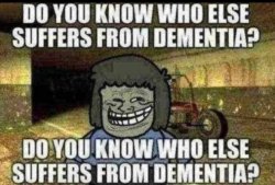 do you know who else has dementia Meme Template