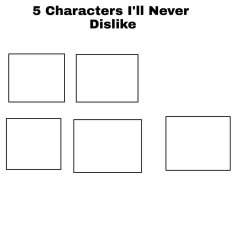 5 characters i'll never dislike Meme Template