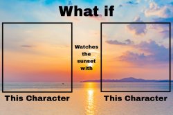 What if a Character Watches The Sunset With Who Meme Template