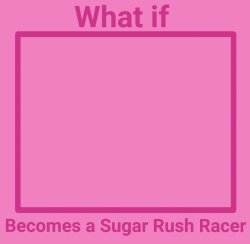 What if a Character Becomes a Sugar Rush Racer Meme Template