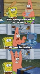 Wait, SpongeBob! We're not cavemen. We have technology. Meme Template