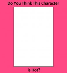 do you think this character is hot? Meme Template