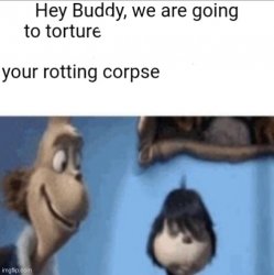 Hey buddy we are going your rotting corpse Meme Template