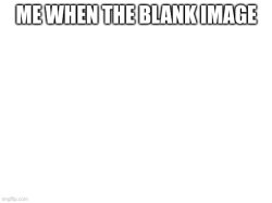 Me when the blank image Meme Template