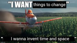 I want thing to change I wanna invent time and space Meme Template