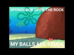 SpongeBob open the rock my balls are stuck Meme Template