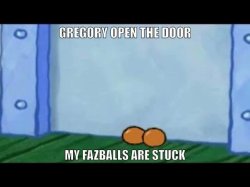 Gregory open the door my fazballs are stuck Meme Template