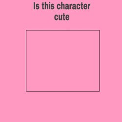 is this character cute Meme Template
