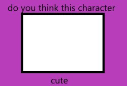 do you think this character is cute Meme Template