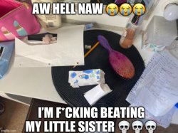 AW HELL NAW ???; I’M F*CKING BEATING MY LITTLE SISTER ??? Meme Template