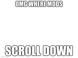 OMG WHERE MODS; SCROLL DOWN Meme Template