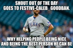 SHOUT OUT OF THE DAY GOES TO FESTIVE-CALEB_GOODBAN. WHY HELPING Meme Template