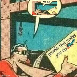 Powder that makes you say powder that makes you say real Meme Template