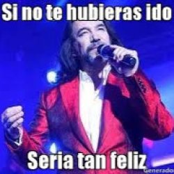 si no te hubieras ido seria tan feliz Meme Template