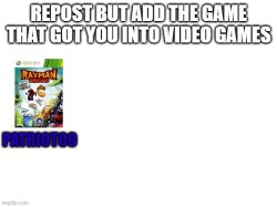 REPOST BUT ADD THE GAME THAT GOT YOU INTO VIDEO GAMES Meme Template