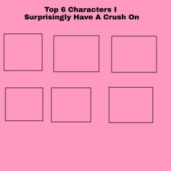 top 6 characters i surprisingly have a crush on Meme Template